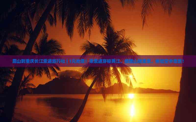 眉山到重慶長江索道旅行社 1元搶票！空中奇旅開啟山城美景之旅